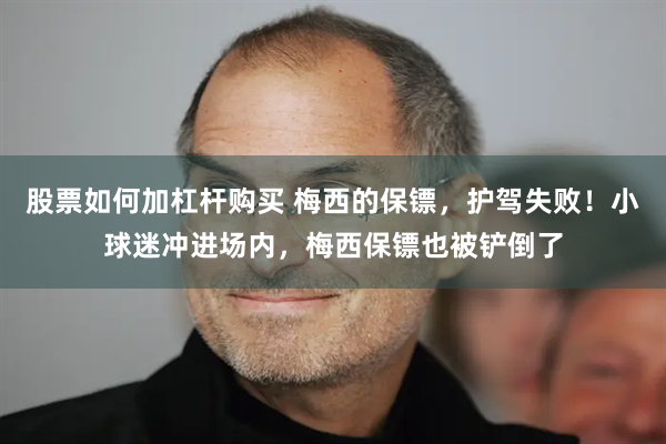 股票如何加杠杆购买 梅西的保镖,护驾失败!小球迷冲进场内,梅西保镖也被铲倒了