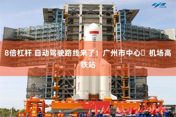 8倍杠杆 自动驾驶路线来了!广州市中心⇌机场高铁站