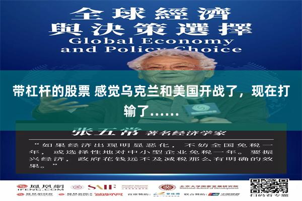 带杠杆的股票 感觉乌克兰和美国开战了，现在打输了……