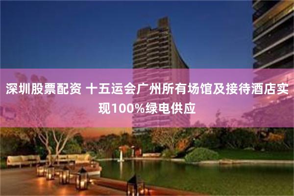 深圳股票配资 十五运会广州所有场馆及接待酒店实现100%绿电供应