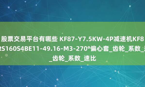 股票交易平台有哪些 KF87-Y7.5KW-4P减速机KF87DRS160S4BE11-49.16-M3-270°偏心套_齿轮_系数_速比