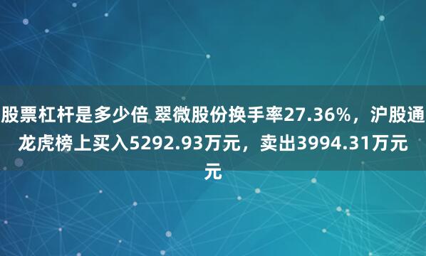 股票杠杆是多少倍 翠微股份换手率27.36%，沪股通龙虎榜上买入5292.93万元，卖出3994.31万元