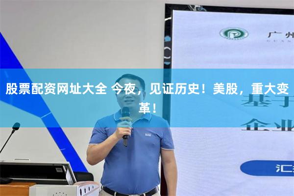 股票配资网址大全 今夜，见证历史！美股，重大变革！