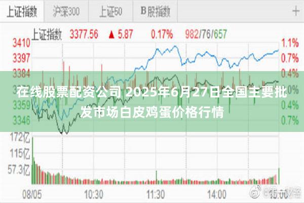 在线股票配资公司 2025年6月27日全国主要批发市场白皮鸡蛋价格行情