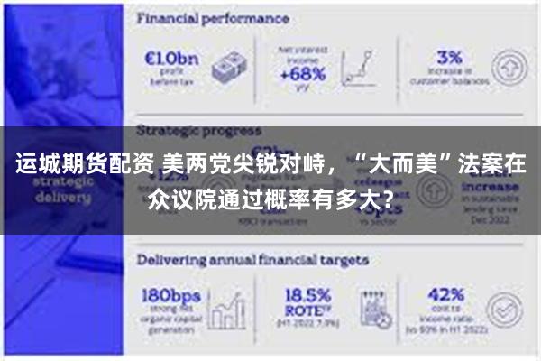 运城期货配资 美两党尖锐对峙，“大而美”法案在众议院通过概率有多大？
